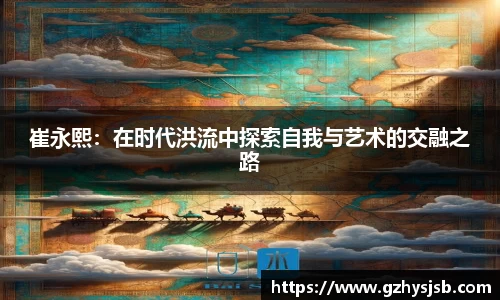 崔永熙：在时代洪流中探索自我与艺术的交融之路