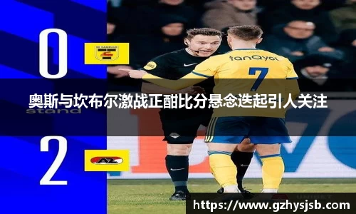 奥斯与坎布尔激战正酣比分悬念迭起引人关注