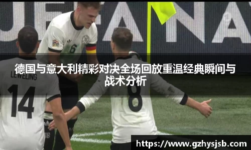 德国与意大利精彩对决全场回放重温经典瞬间与战术分析
