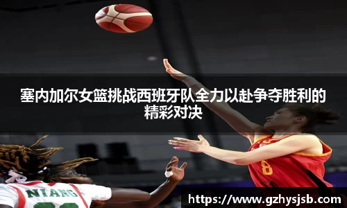 塞内加尔女篮挑战西班牙队全力以赴争夺胜利的精彩对决
