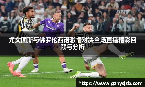 尤文图斯与佛罗伦西诺激情对决全场直播精彩回顾与分析