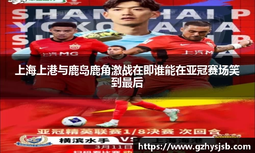 上海上港与鹿岛鹿角激战在即谁能在亚冠赛场笑到最后