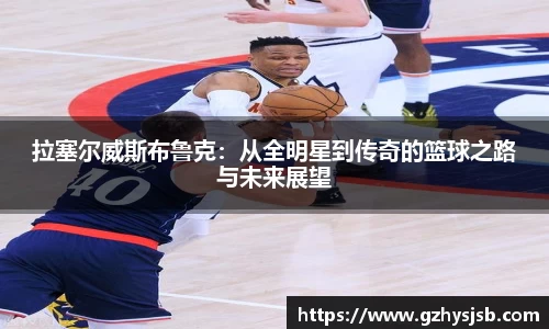 拉塞尔威斯布鲁克：从全明星到传奇的篮球之路与未来展望