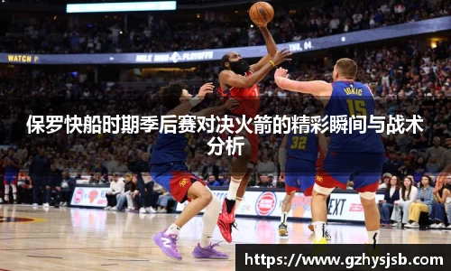 保罗快船时期季后赛对决火箭的精彩瞬间与战术分析