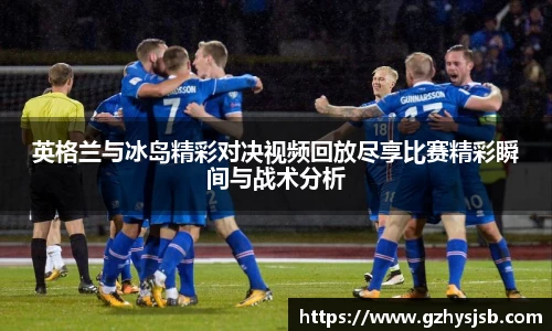 英格兰与冰岛精彩对决视频回放尽享比赛精彩瞬间与战术分析