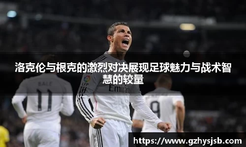洛克伦与根克的激烈对决展现足球魅力与战术智慧的较量